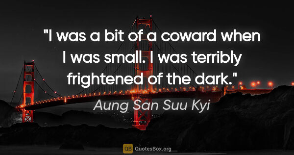 Aung San Suu Kyi quote: "I was a bit of a coward when I was small. I was terribly..."