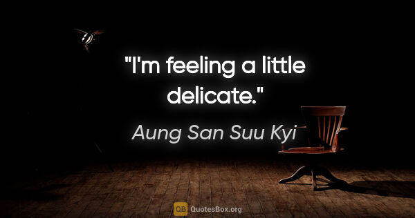 Aung San Suu Kyi quote: "I'm feeling a little delicate."