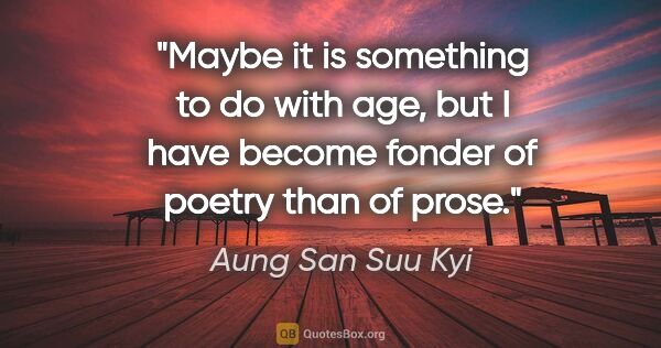Aung San Suu Kyi quote: "Maybe it is something to do with age, but I have become fonder..."