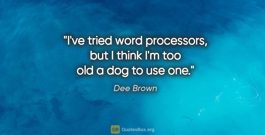 Dee Brown quote: "I've tried word processors, but I think I'm too old a dog to..."