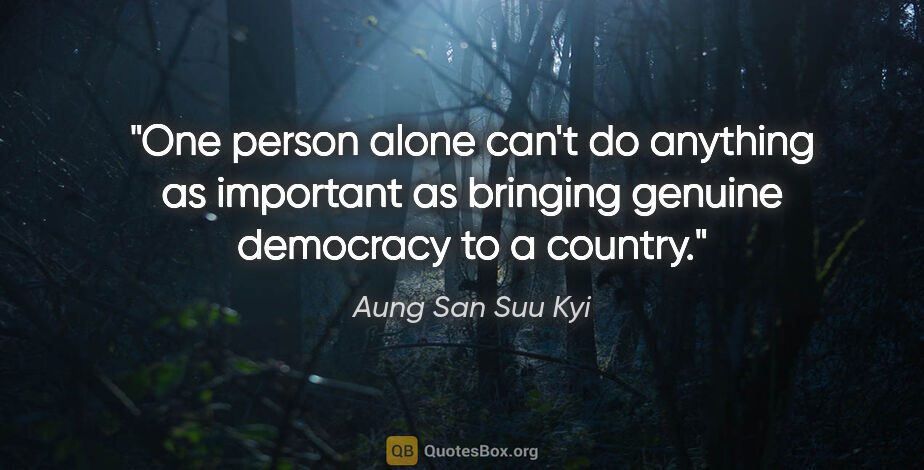 Aung San Suu Kyi quote: "One person alone can't do anything as important as bringing..."