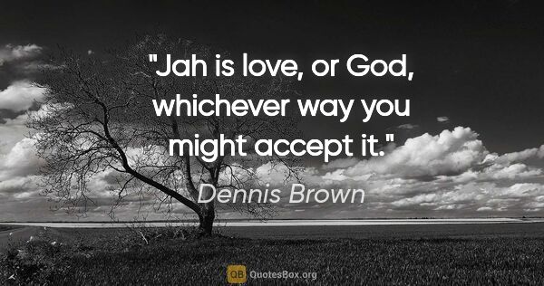 Dennis Brown quote: "Jah is love, or God, whichever way you might accept it."