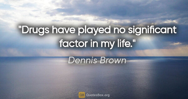 Dennis Brown quote: "Drugs have played no significant factor in my life."