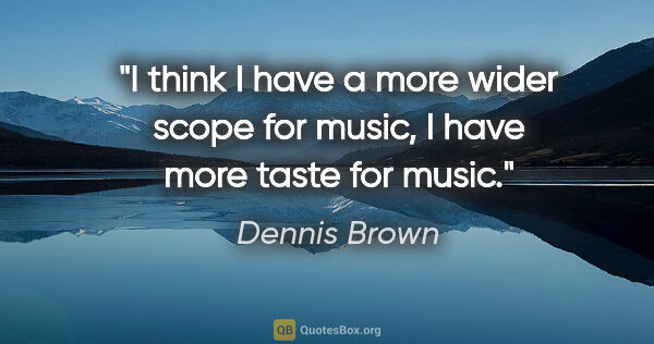 Dennis Brown quote: "I think I have a more wider scope for music, I have more taste..."