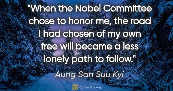 Aung San Suu Kyi quote: "When the Nobel Committee chose to honor me, the road I had..."