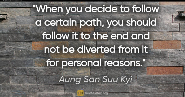 Aung San Suu Kyi quote: "When you decide to follow a certain path, you should follow it..."