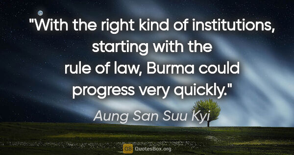 Aung San Suu Kyi quote: "With the right kind of institutions, starting with the rule of..."
