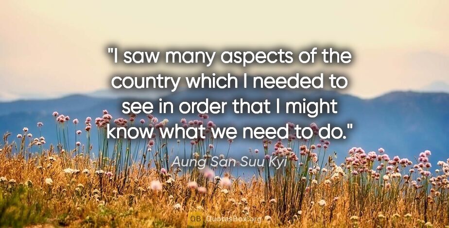 Aung San Suu Kyi quote: "I saw many aspects of the country which I needed to see in..."
