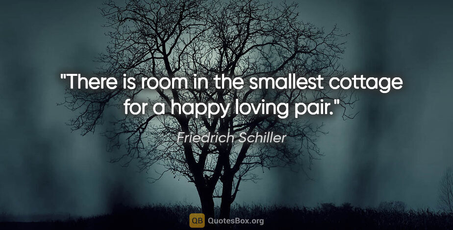 Friedrich Schiller quote: "There is room in the smallest cottage for a happy loving pair."