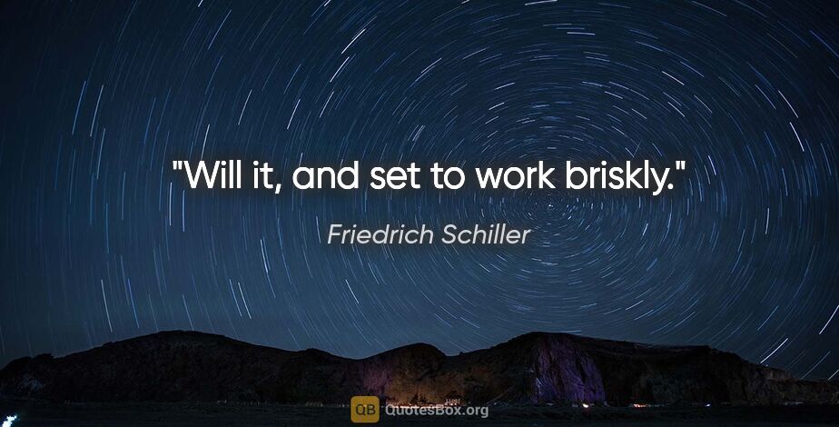 Friedrich Schiller quote: "Will it, and set to work briskly."