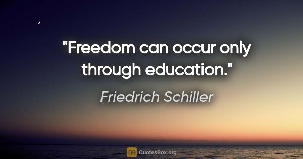 Friedrich Schiller quote: "Freedom can occur only through education."