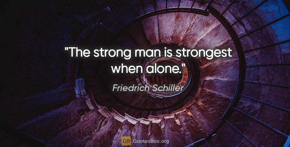 Friedrich Schiller quote: "The strong man is strongest when alone."