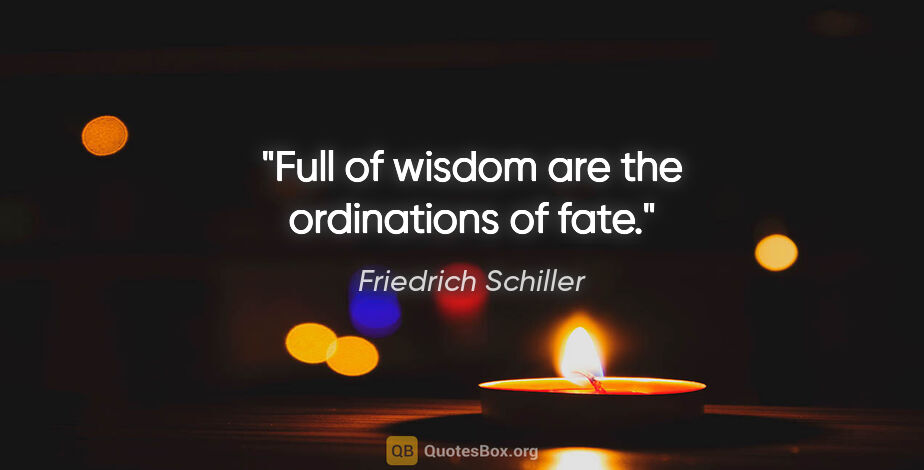 Friedrich Schiller quote: "Full of wisdom are the ordinations of fate."