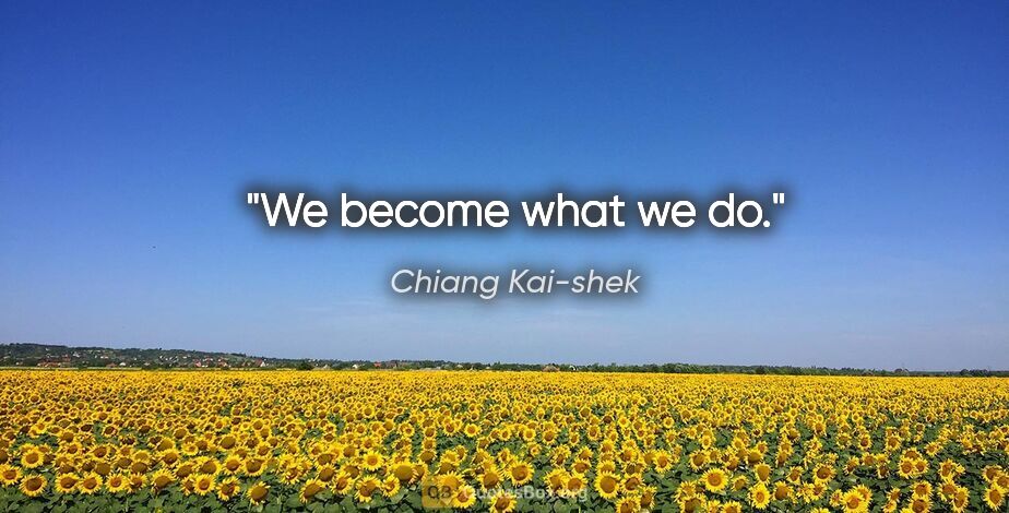 Chiang Kai-shek quote: "We become what we do."