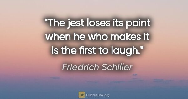 Friedrich Schiller quote: "The jest loses its point when he who makes it is the first to..."