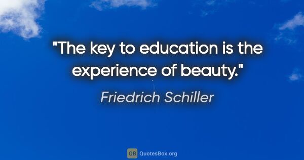Friedrich Schiller quote: "The key to education is the experience of beauty."