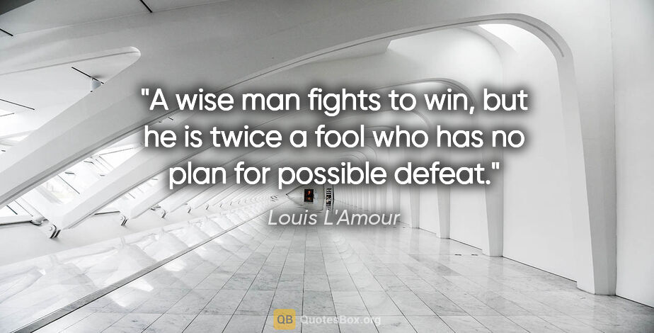 Louis L'Amour quote: "A wise man fights to win, but he is twice a fool who has no..."