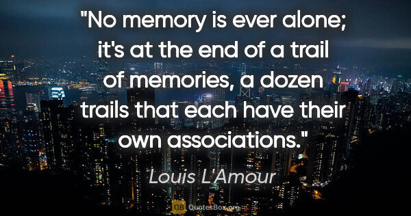 Louis L'Amour quote: "No memory is ever alone; it's at the end of a trail of..."