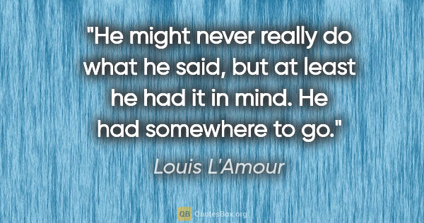 Louis L'Amour quote: "He might never really do what he said, but at least he had it..."