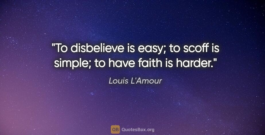 Louis L'Amour quote: "To disbelieve is easy; to scoff is simple; to have faith is..."