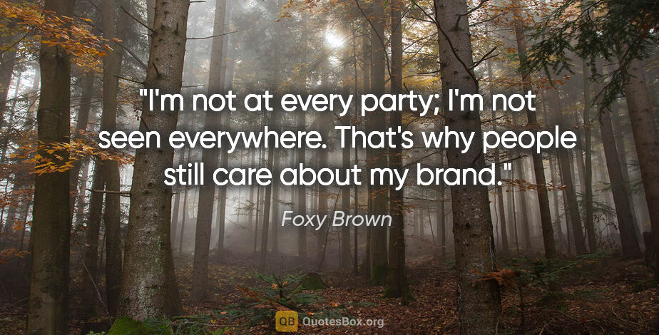 Foxy Brown quote: "I'm not at every party; I'm not seen everywhere. That's why..."