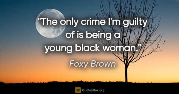 Foxy Brown quote: "The only crime I'm guilty of is being a young black woman."