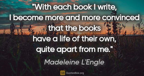 Madeleine L'Engle quote: "With each book I write, I become more and more convinced that..."