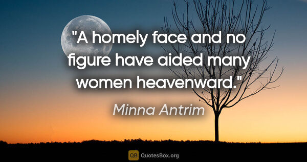 Minna Antrim quote: "A homely face and no figure have aided many women heavenward."
