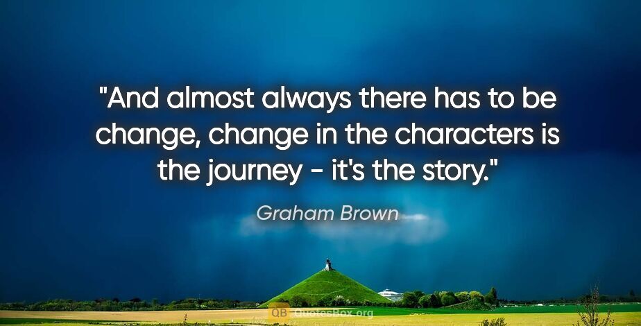 Graham Brown quote: "And almost always there has to be change, change in the..."