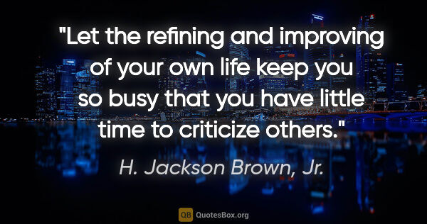 H. Jackson Brown, Jr. quote: "Let the refining and improving of your own life keep you so..."