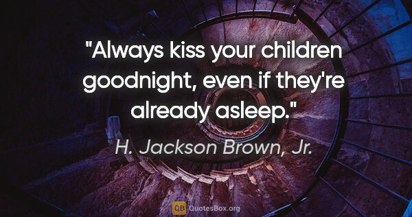 H. Jackson Brown, Jr. quote: "Always kiss your children goodnight, even if they're already..."