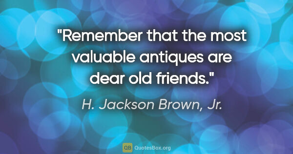 H. Jackson Brown, Jr. quote: "Remember that the most valuable antiques are dear old friends."