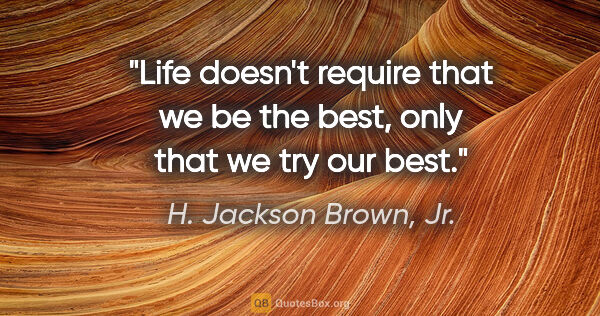 H. Jackson Brown, Jr. quote: "Life doesn't require that we be the best, only that we try our..."