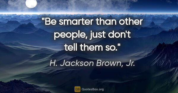H. Jackson Brown, Jr. quote: "Be smarter than other people, just don't tell them so."
