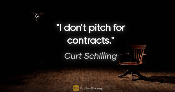 Curt Schilling quote: "I don't pitch for contracts."