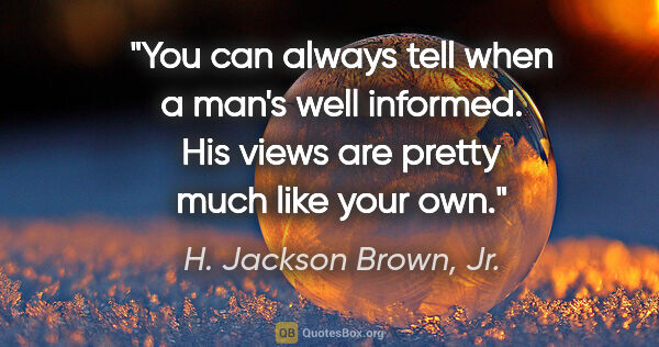 H. Jackson Brown, Jr. quote: "You can always tell when a man's well informed. His views are..."