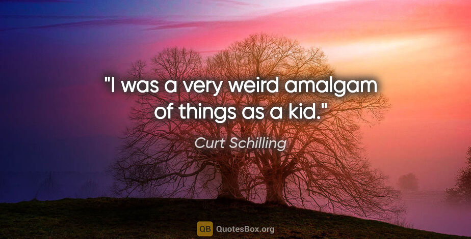 Curt Schilling quote: "I was a very weird amalgam of things as a kid."