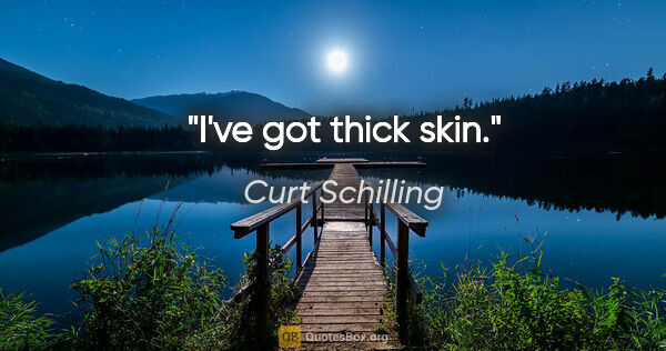 Curt Schilling quote: "I've got thick skin."
