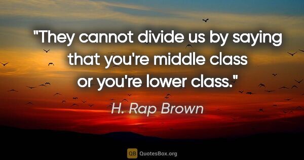 H. Rap Brown quote: "They cannot divide us by saying that you're middle class or..."