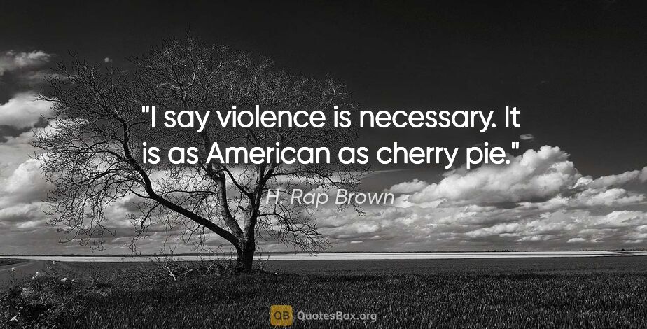 H. Rap Brown quote: "I say violence is necessary. It is as American as cherry pie."