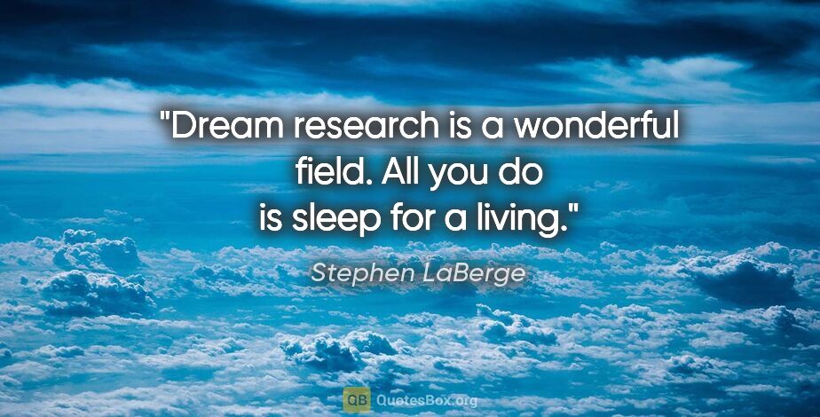 Stephen LaBerge quote: "Dream research is a wonderful field. All you do is sleep for a..."