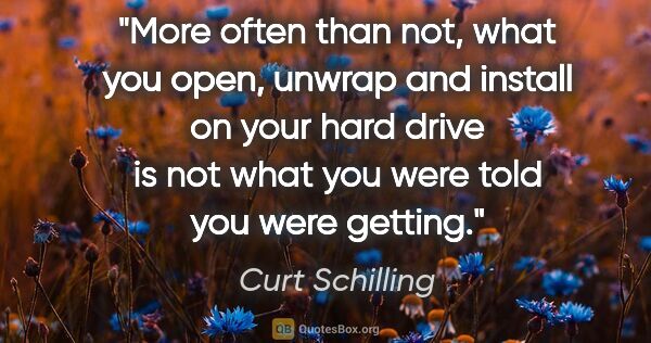 Curt Schilling quote: "More often than not, what you open, unwrap and install on your..."