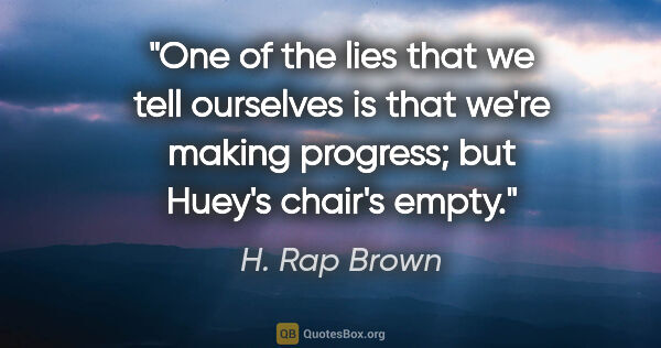 H. Rap Brown quote: "One of the lies that we tell ourselves is that we're making..."