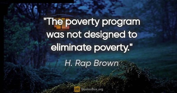 H. Rap Brown quote: "The poverty program was not designed to eliminate poverty."