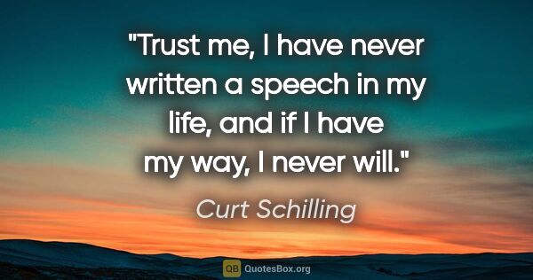 Curt Schilling quote: "Trust me, I have never written a speech in my life, and if I..."