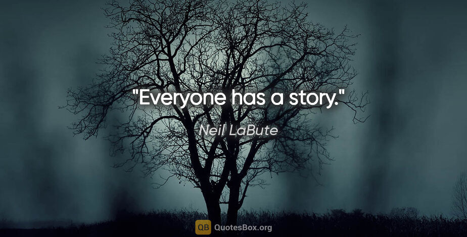 Neil LaBute quote: "Everyone has a story."