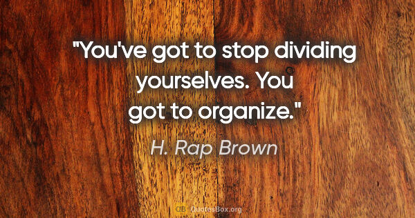 H. Rap Brown quote: "You've got to stop dividing yourselves. You got to organize."