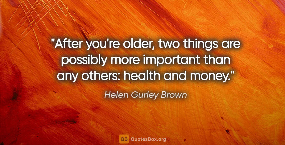 Helen Gurley Brown quote: "After you're older, two things are possibly more important..."
