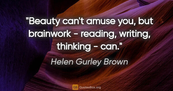 Helen Gurley Brown quote: "Beauty can't amuse you, but brainwork - reading, writing,..."