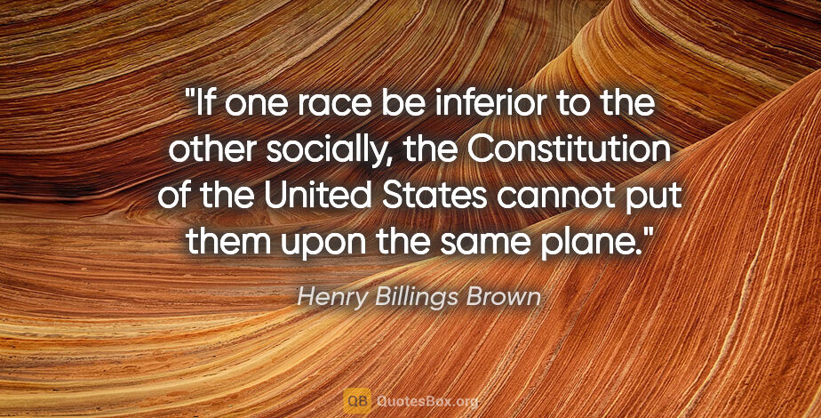 Henry Billings Brown quote: "If one race be inferior to the other socially, the..."